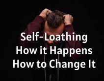 Self-Loathing - How it Happens - How to Change It