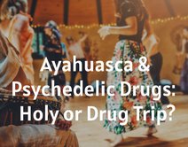 Ayahuasca & Psychedelic Drugs:  Holy or Drug Trip?