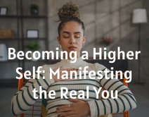 Becoming a Higher Self: Manifesting the Real You