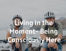 Living in the Moment- Being Consciously Here