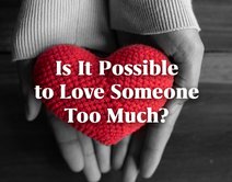 Is It Possible to Love Someone Too Much?