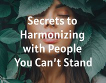 Secrets to Harmonizing with People You Can’t Stand