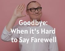 Goodbye: When it’s Hard to Say Farewell