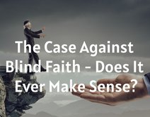 The Case Against Blind Faith - Does It Ever Make Sense?