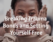 Breaking Trauma Bonds and Setting Yourself Free
