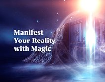 How to Manifest Your Reality with Magic